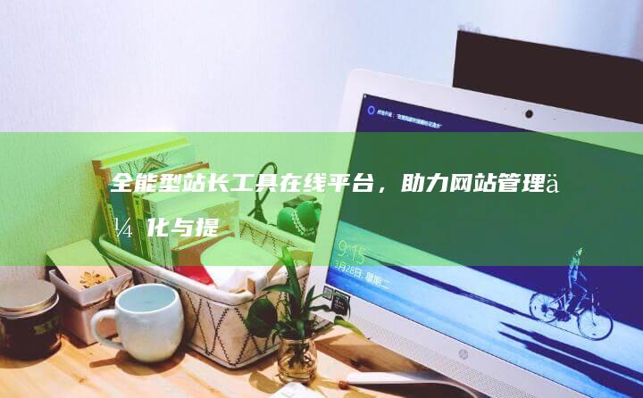 全能型站长工具在线平台，助力网站管理优化与提升