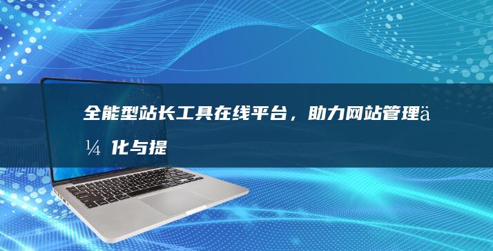 全能型站长工具在线平台，助力网站管理优化与提升